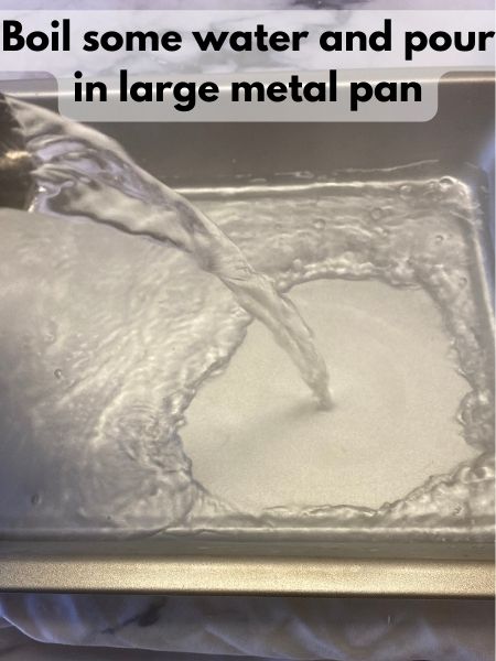 pour boiling water into metal roasting pan