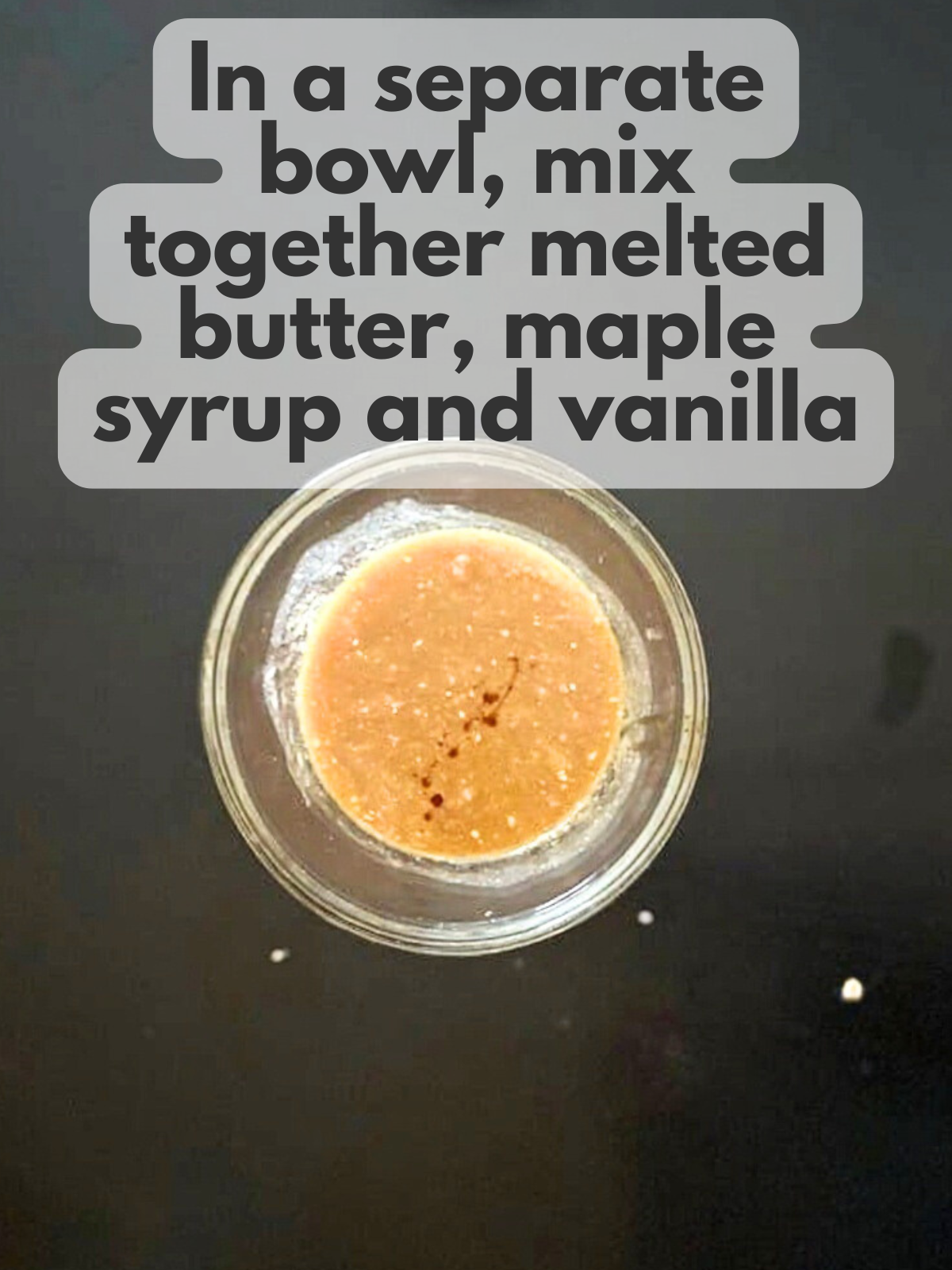 melted butter, maple syrup and vanilla mixed together
